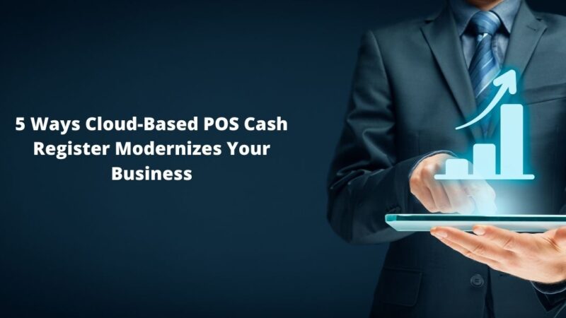 5 Ways Cloud-Based POS Cash Register Modernizes Your Business