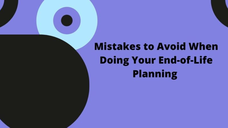 6 Mistakes to Avoid When Doing Your End-of-Life Planning