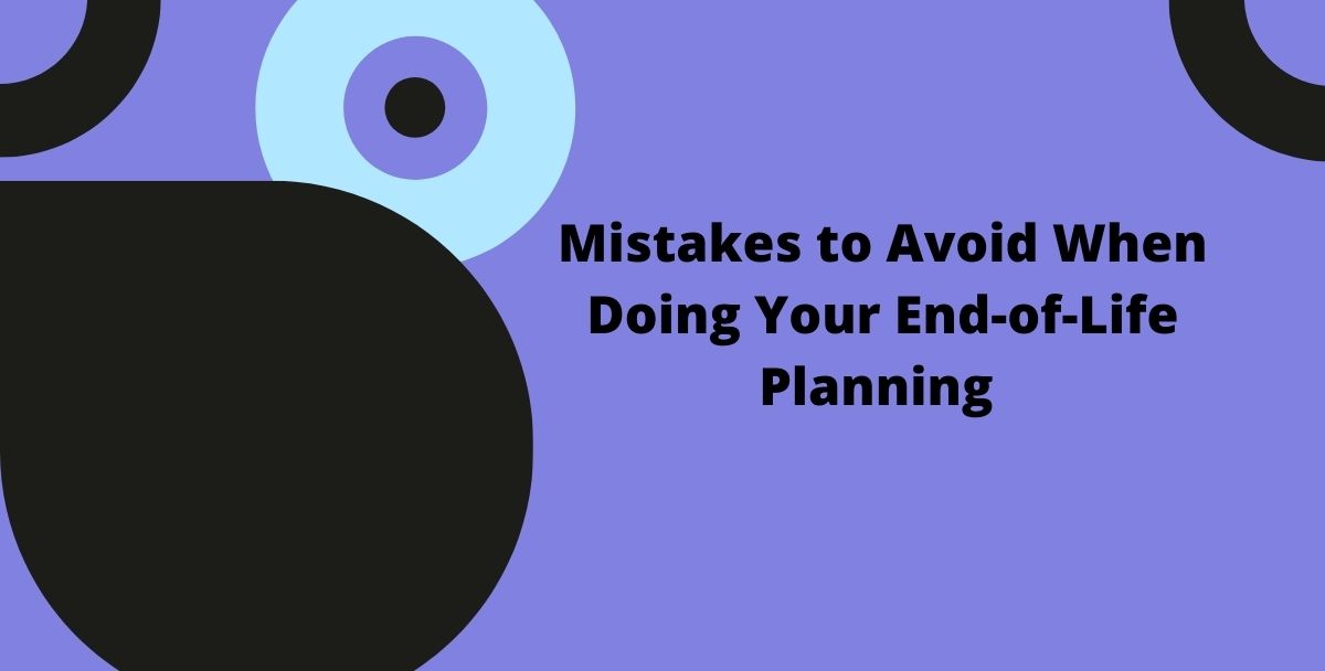 6 Mistakes to Avoid When Doing Your End-of-Life Planning