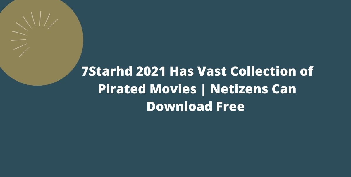 7Starhd 2021 Has Vast Collection of Pirated Movies | Netizens Can Download Free | Restrictions And Legal Issues