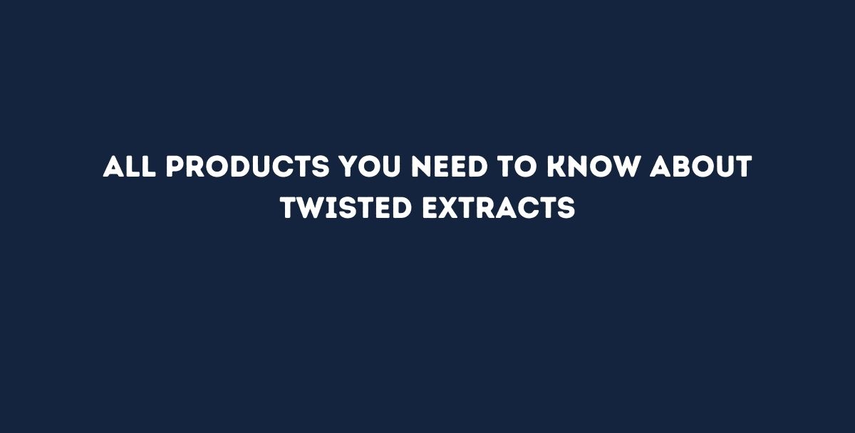 All products you need to know about Twisted Extracts