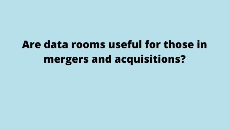 Are data rooms useful for those in mergers and acquisitions?