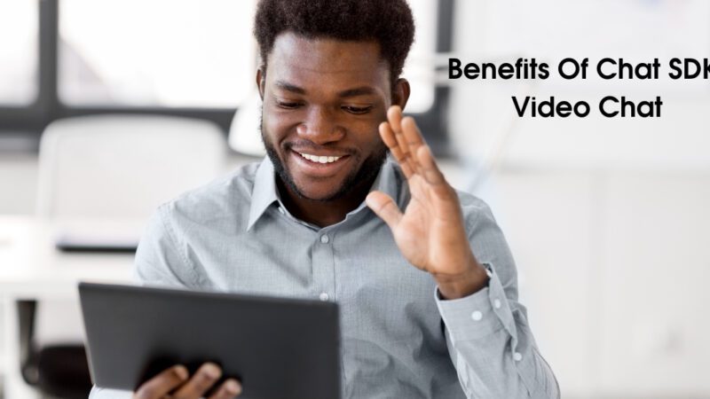Benefits Of Chat SDK And Video Chat