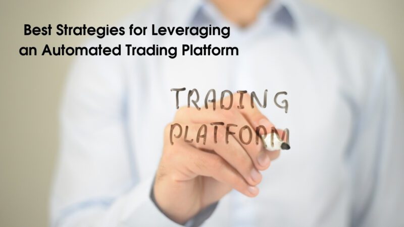 Best Strategies for Leveraging an Automated Trading Platform