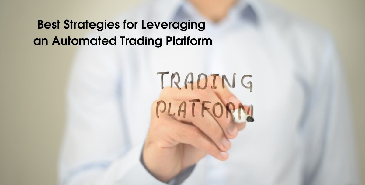 Best Strategies for Leveraging an Automated Trading Platform
