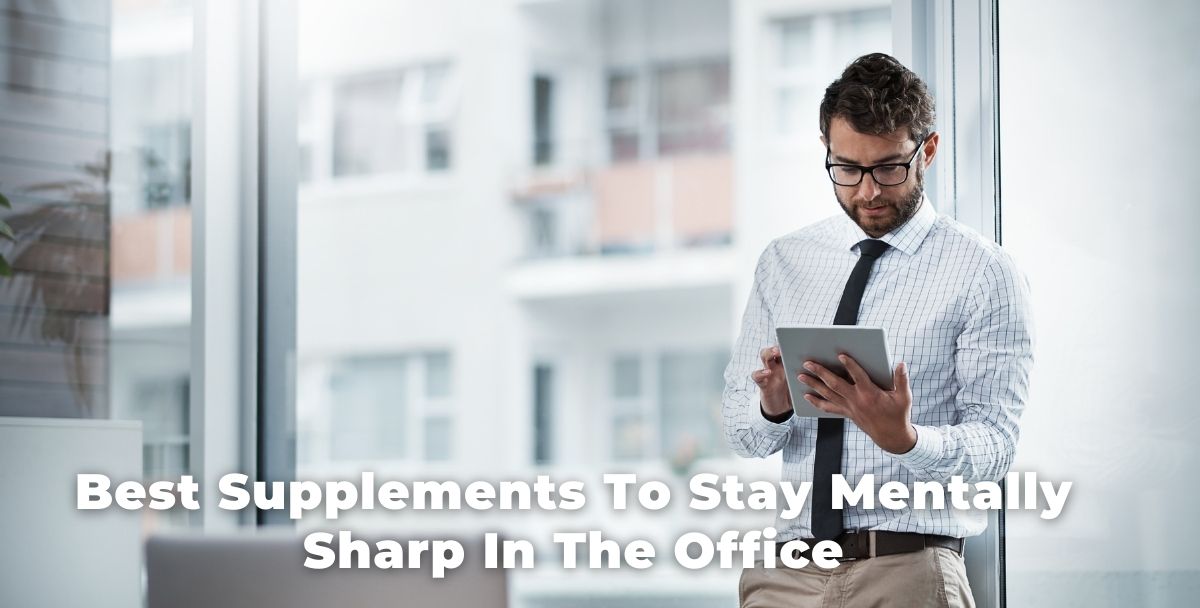 Best Supplements To Stay Mentally Sharp In The Office