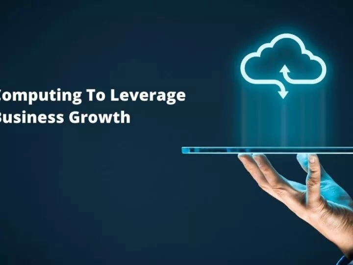 How Can You Harness Cloud Computing To Leverage Business Growth And Innovation In 2021