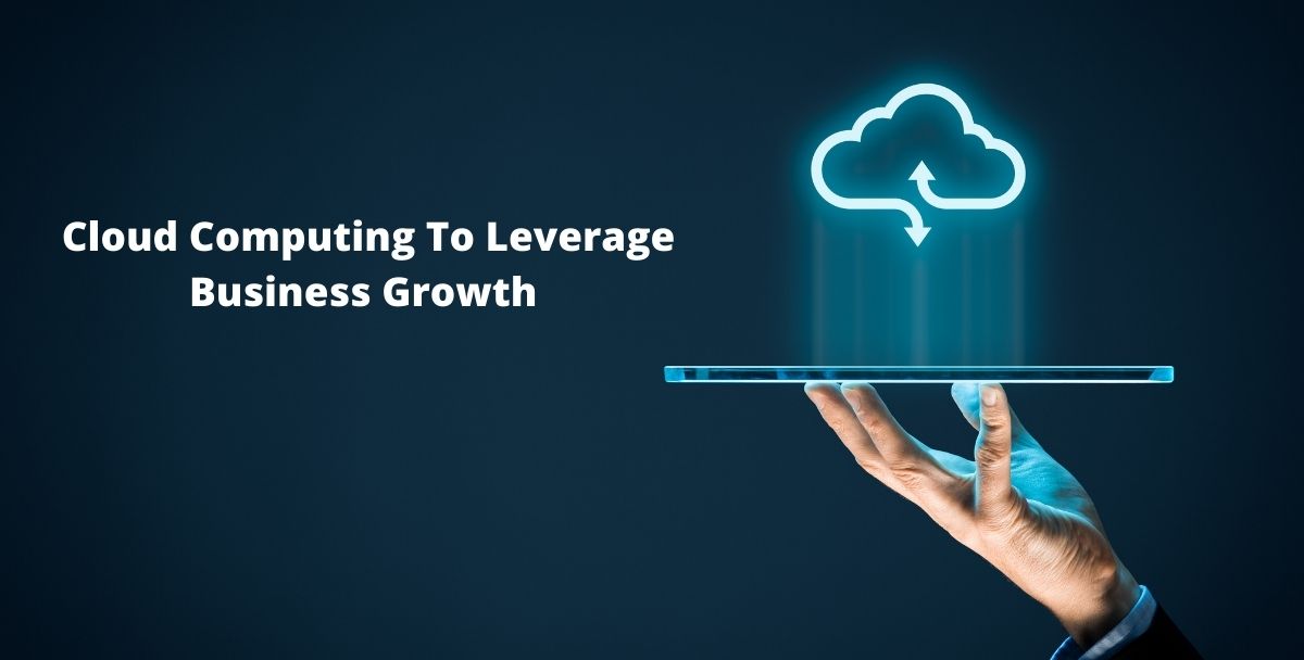 How Can You Harness Cloud Computing To Leverage Business Growth And Innovation In 2021