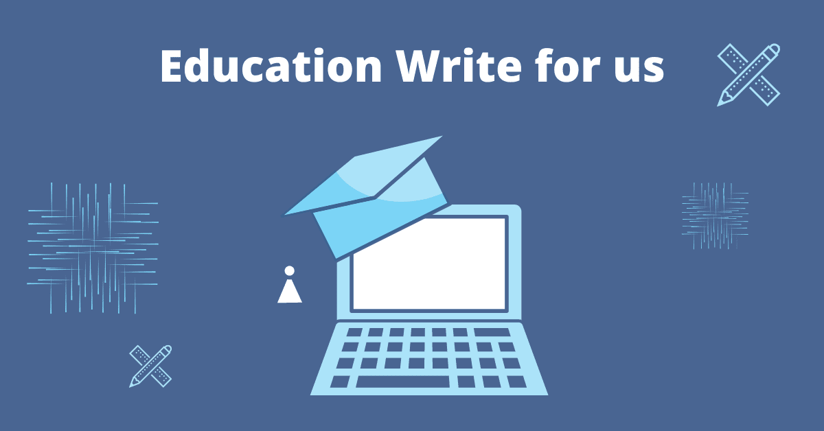 Education Write For Us| Submit Education Guestpost