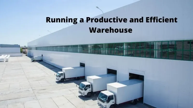 Running a Productive and Efficient Warehouse – A Quick Guide