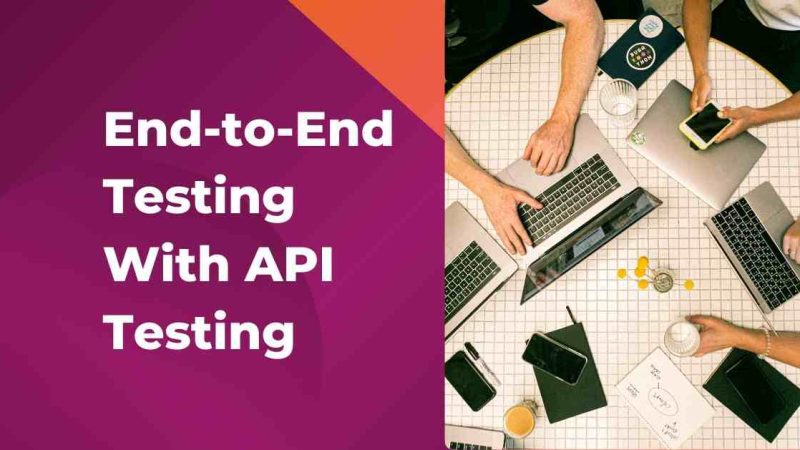 Best Ways to Integrate End-to-End Testing with API Testing: A Guide