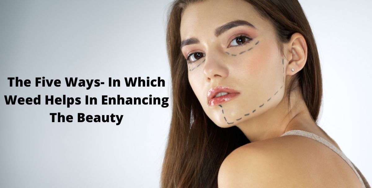 The Five Ways- In Which Weed Helps In Enhancing The Beauty
