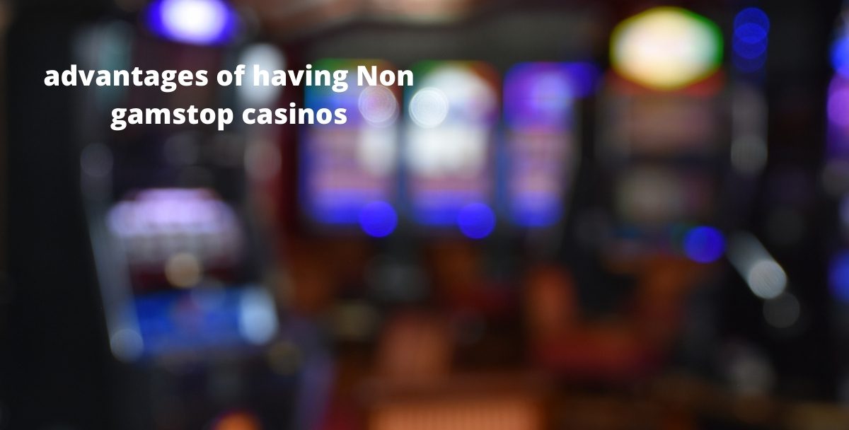What are the advantages of having Non gamstop casinos?