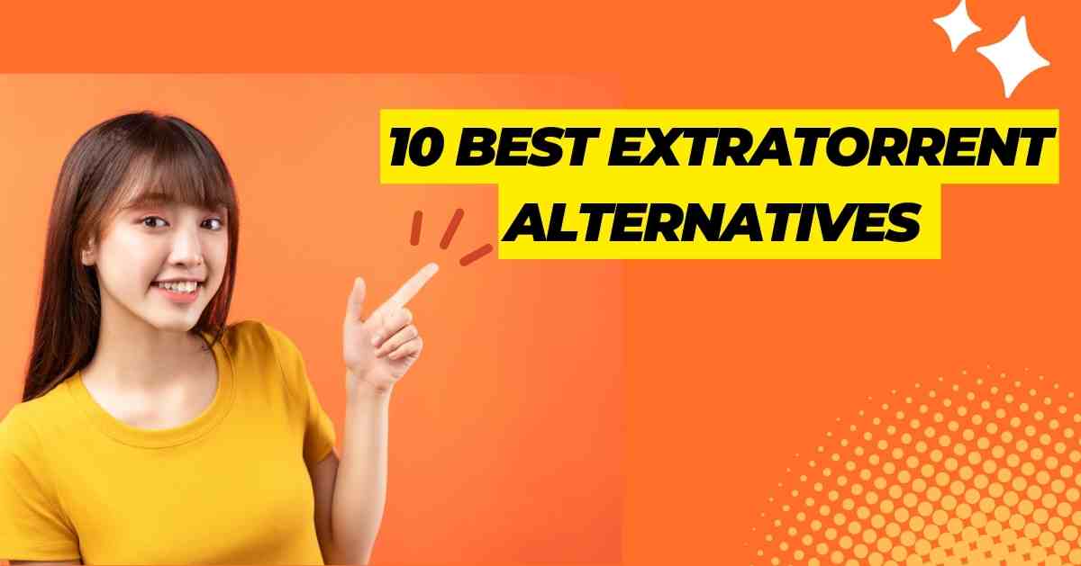 The 10 Best ExtraTorrent Alternatives That Work in 2024