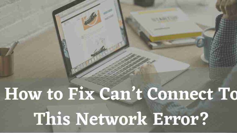 How to Fix Can’t Connect To This Network Error?