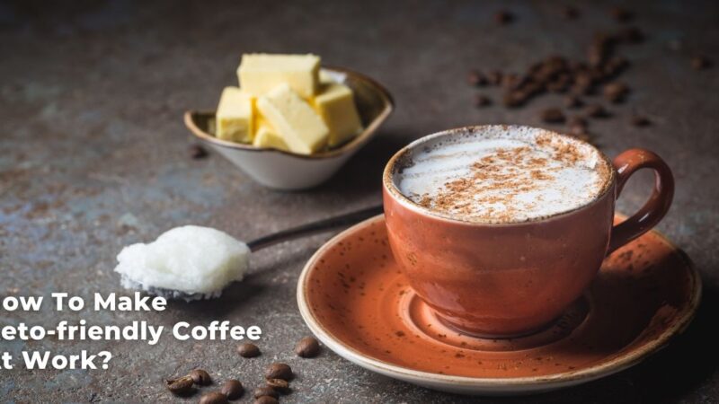 How To Make Keto-friendly Coffee At Work?