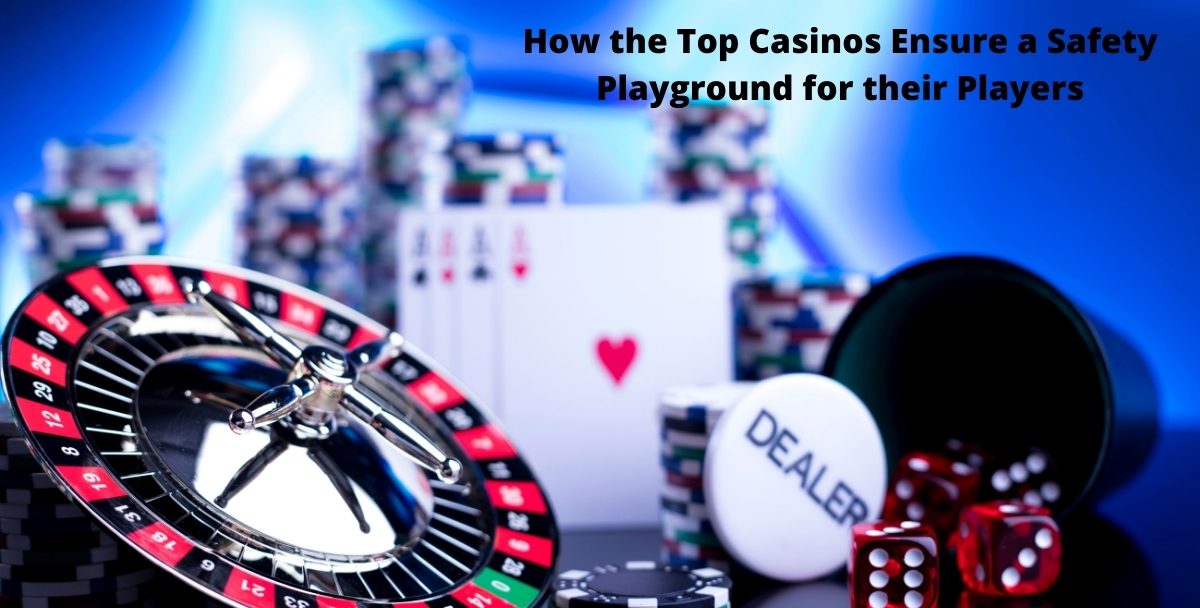 How the Top Casinos Ensure a Safety Playground for their Players