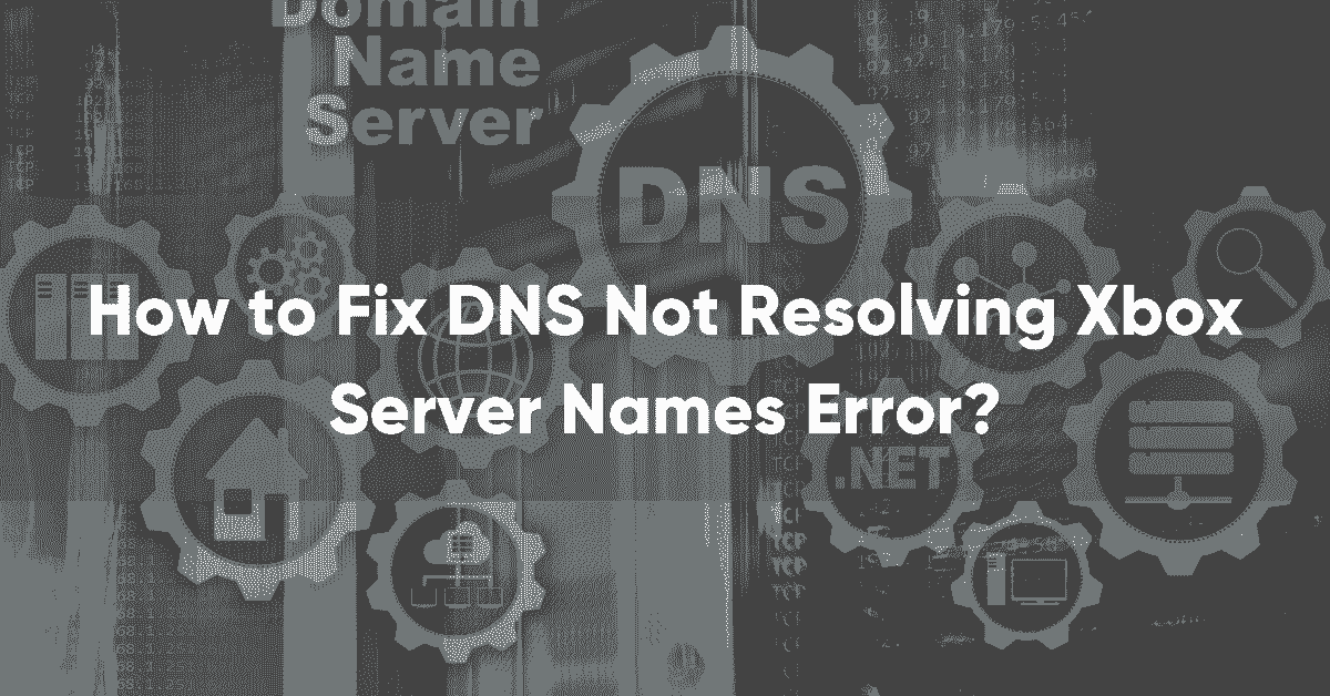 How to Fix DNS Not Resolving Xbox Server Names Error? – Best Fixes 2022