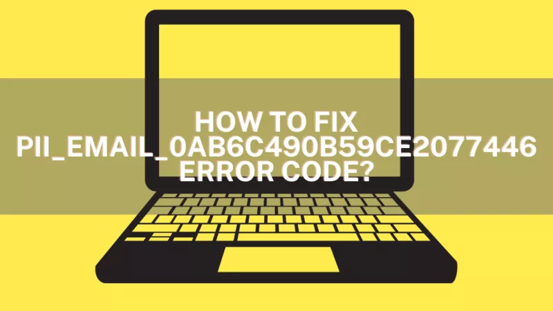 How to Fix the [pii_email_0ab6c490b59ce2077446] Error Code?