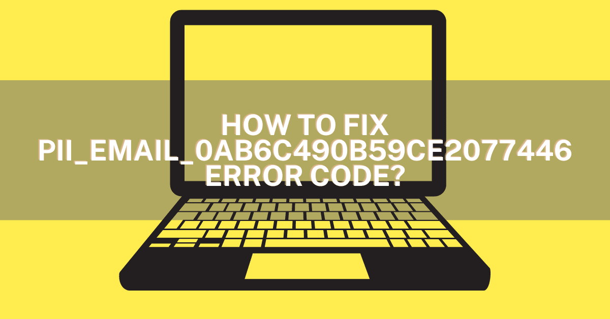 How to Fix the [pii_email_0ab6c490b59ce2077446] Error Code?