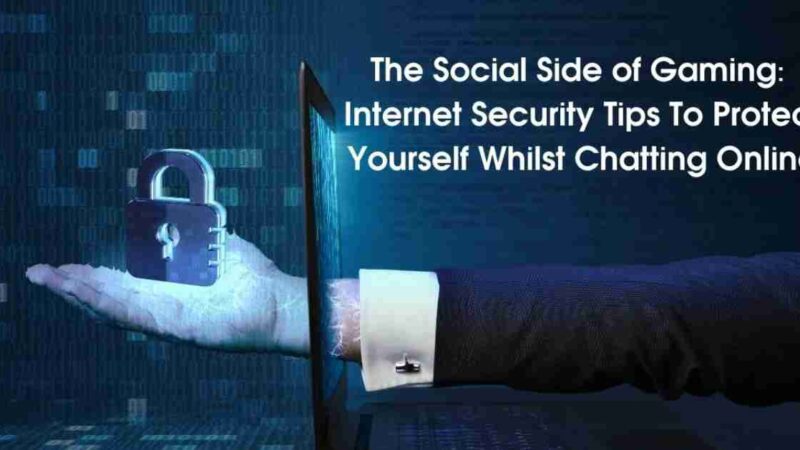 The Social Side of Gaming: Internet Security Tips To Protect Yourself Whilst Chatting Online
