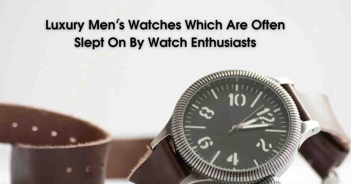 Luxury Men’s Watches Which Are Often Slept On By Watch Enthusiasts