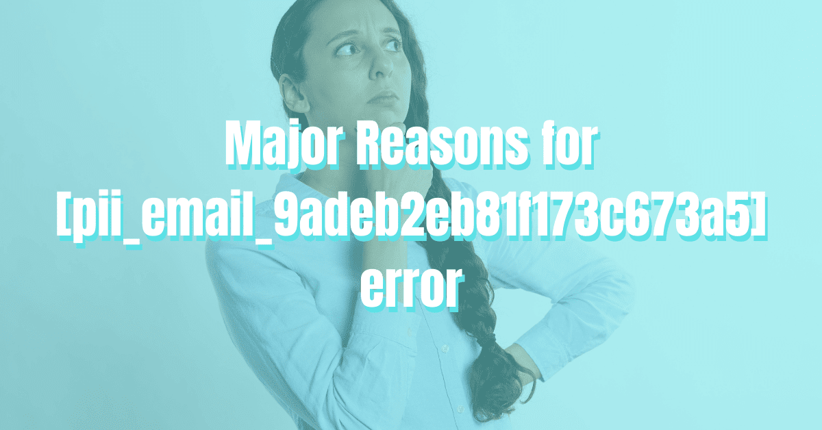 Major Reasons for pii_email_9adeb2eb81f173c673a5 error