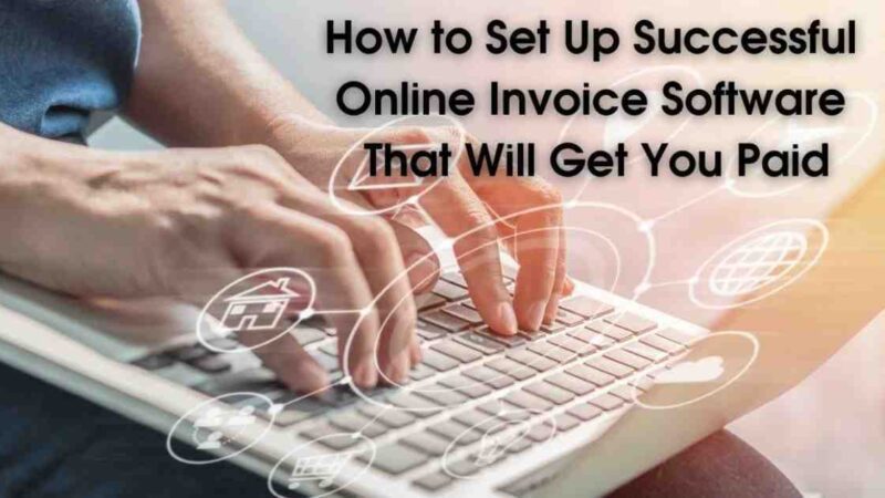 How to Set Up Successful Online Invoice Software That Will Get You Paid