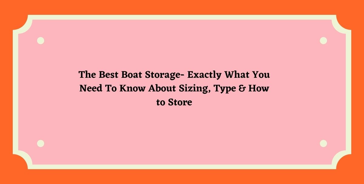 The Best Boat Storage- Exactly What You Need To Know About Sizing, Type & How to Store