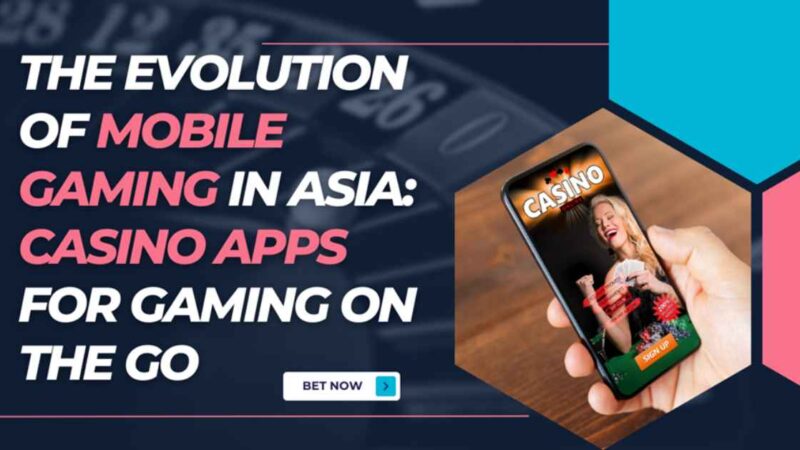 The Evolution of Mobile Gaming in Asia: Casino Apps for Gaming on the Go