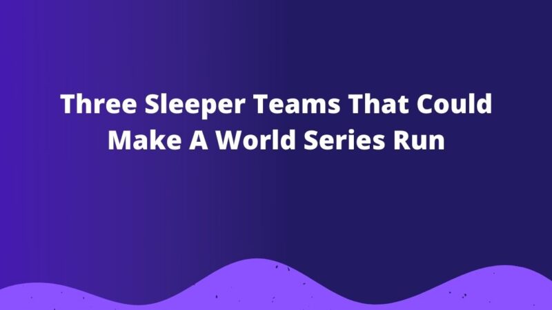 Three Sleeper Teams That Could Make A World Series Run