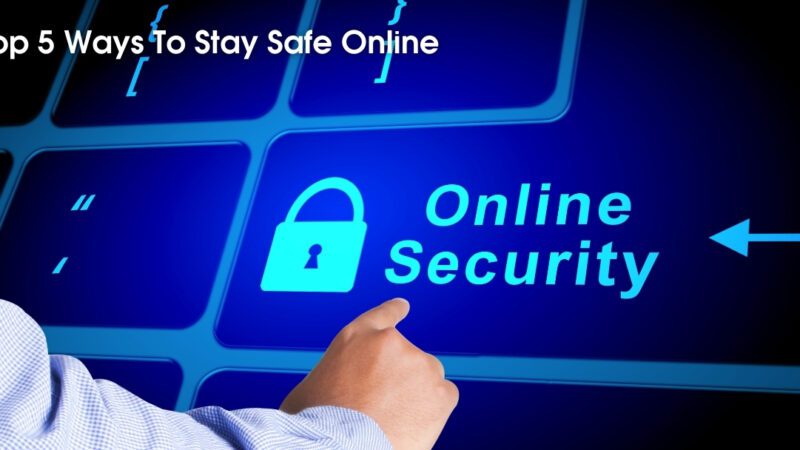 Top 5 Ways To Stay Safe Online