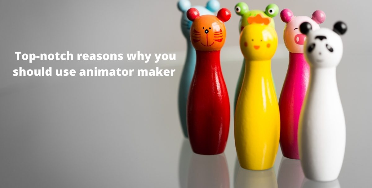 Top-notch reasons why you should use animator maker