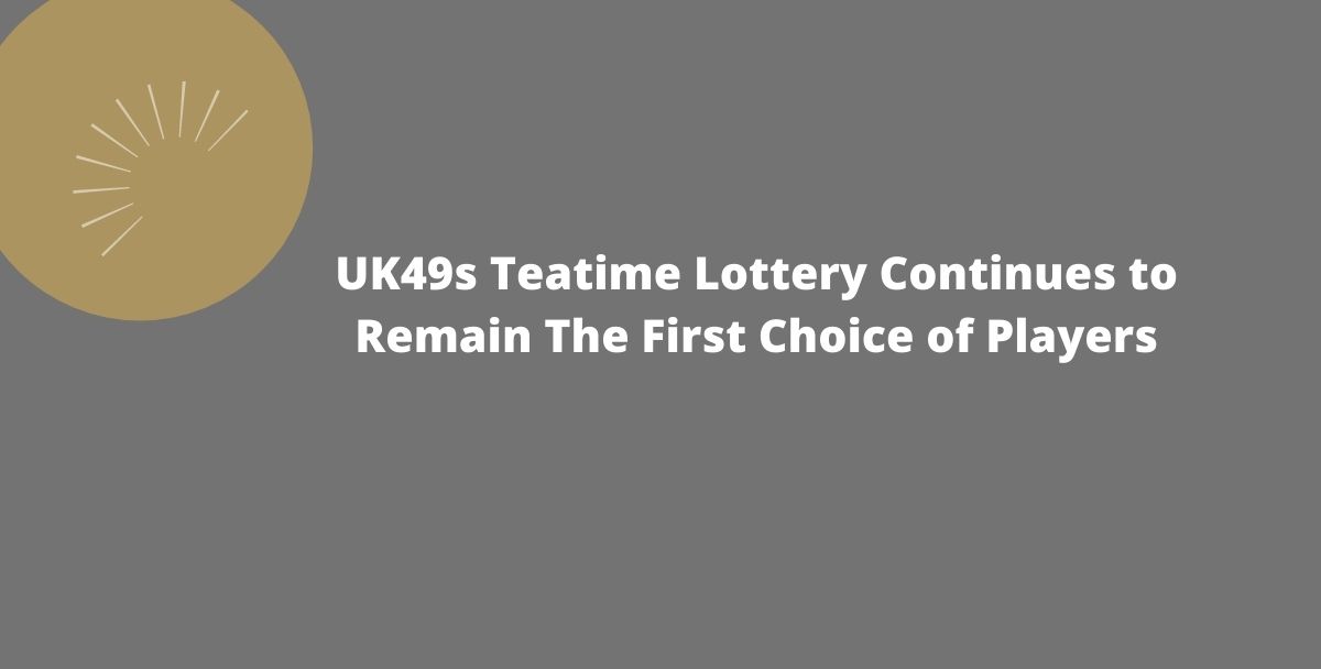 UK49s Teatime Lottery Continues to Remain The First Choice of Players