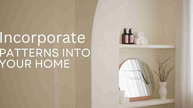 Creative Ways to Incorporate Patterns Into Your Home Decor