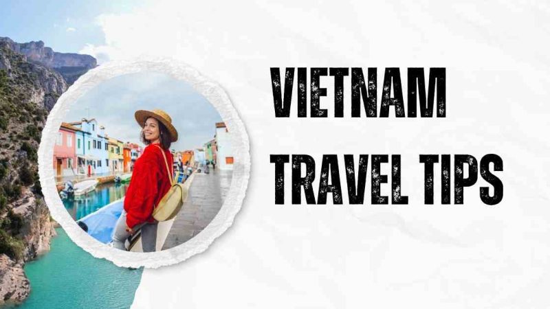 Vietnam Travel Tips: How to Make The Most of Your Trip And Enjoy