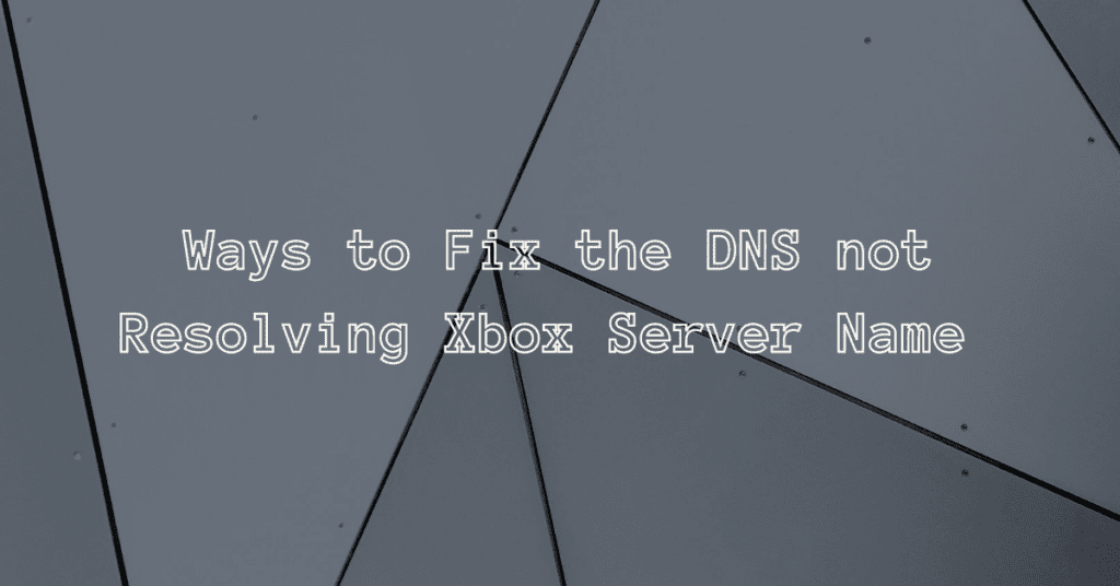 ways to Fix the DNS not Resolving Xbox Server Name