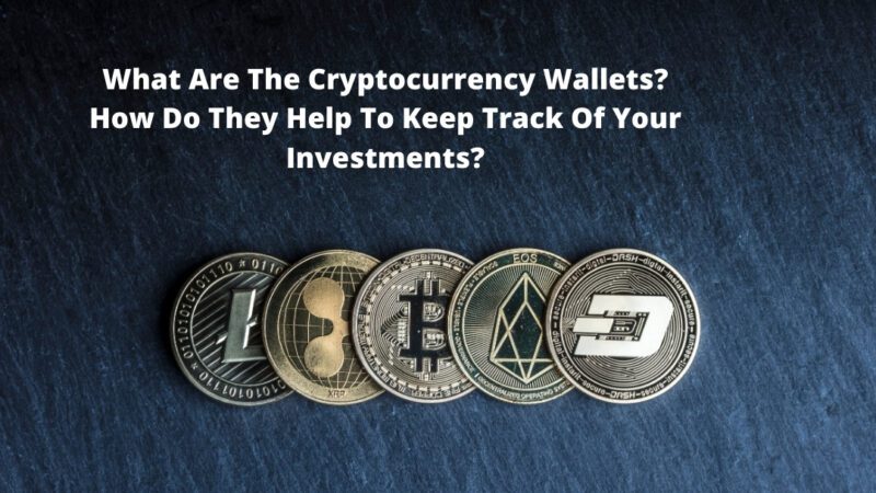 What Are The Cryptocurrency Wallets? How Do They Help To Keep Track Of Your Investments?