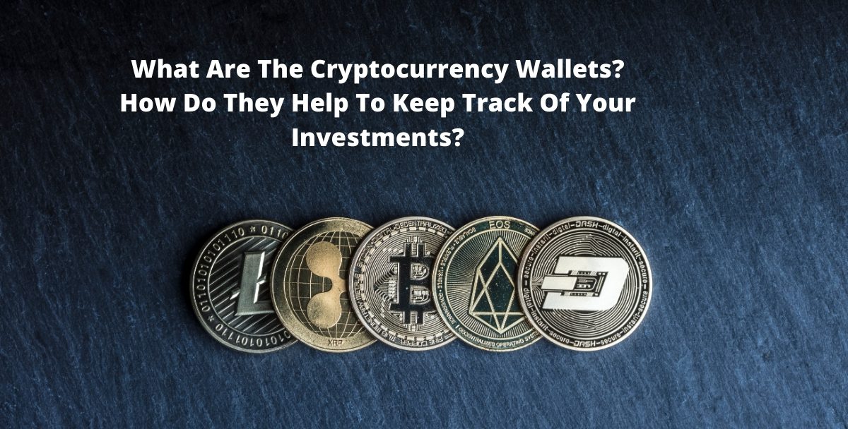 What Are The Cryptocurrency Wallets? How Do They Help To Keep Track Of Your Investments?