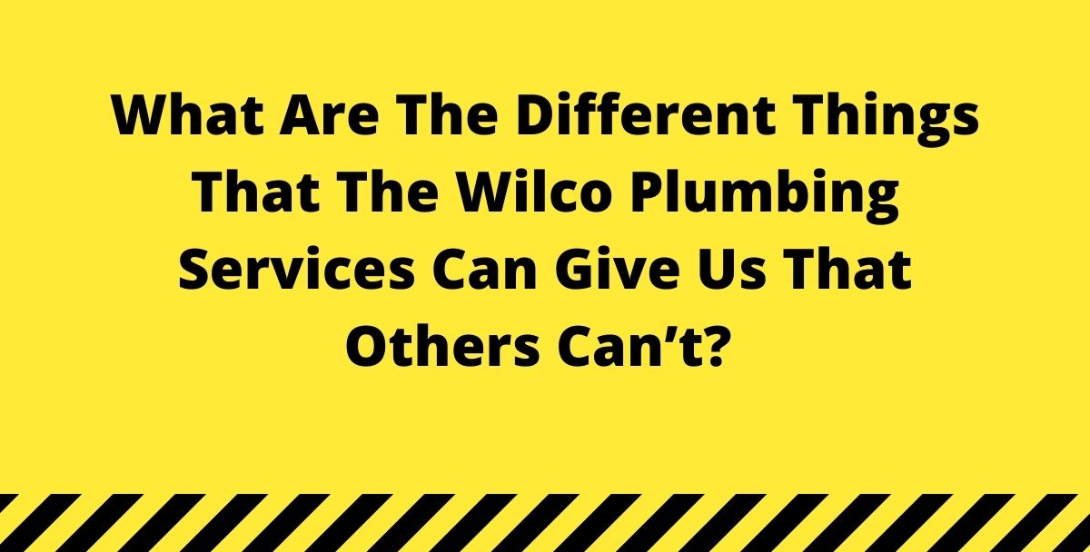 What Are The Different Things That The Wilco Plumbing Services Can Give Us That Others Can’t?