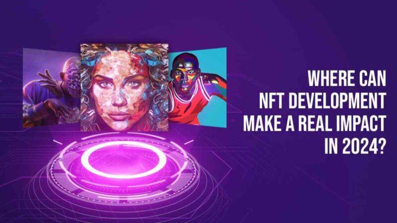 Where Can NFT Development Make a Real Impact in 2024?