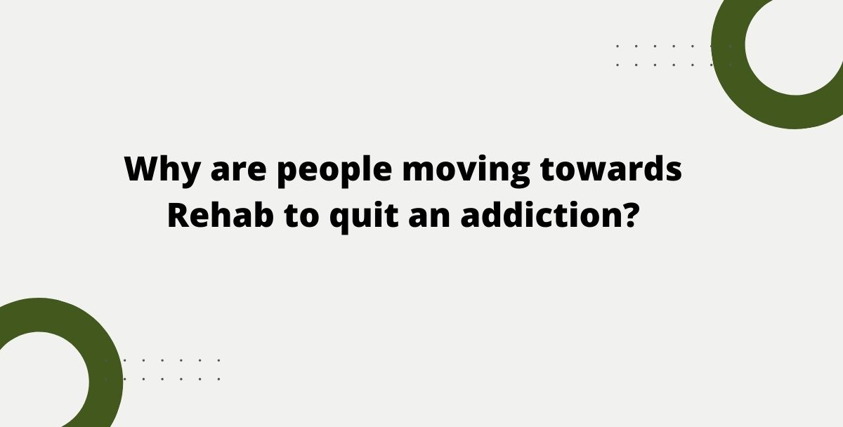 Why are people moving towards Rehab to quit an addiction?