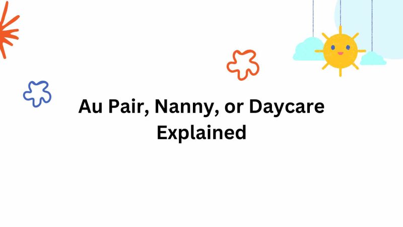 Which Option is Safest? Au Pair, Nanny, or Daycare Explained