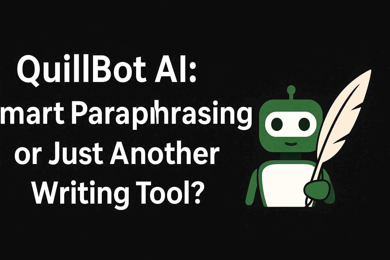 QuillBot AI: Smart Paraphrasing or Just Another Writing Tool?