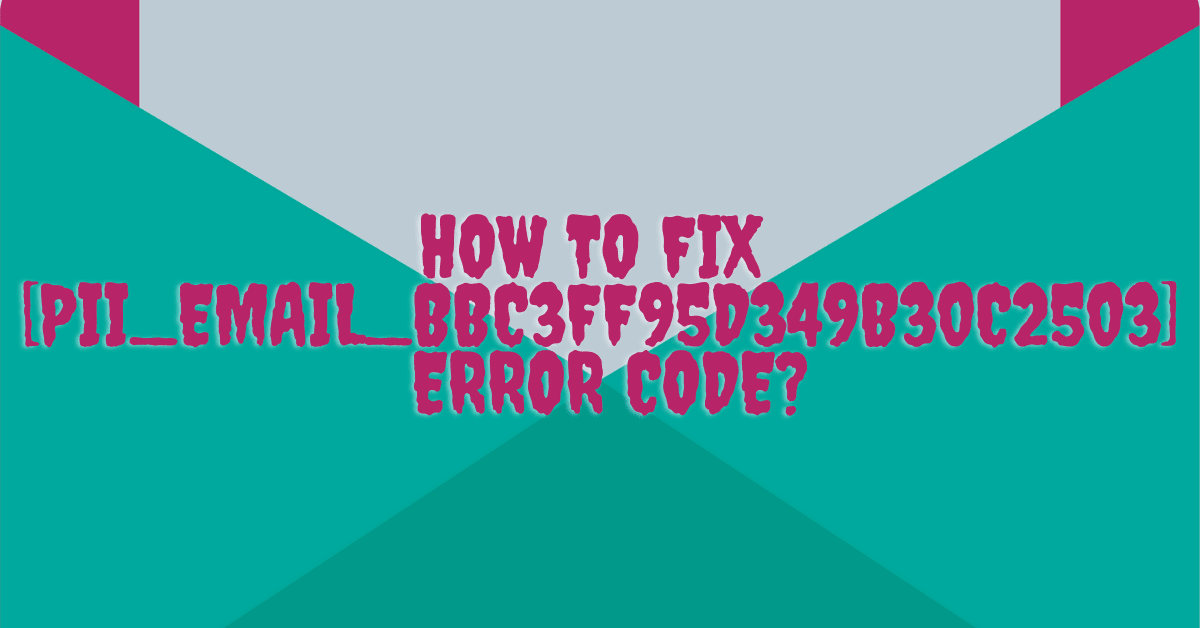 How To Fix [pii_email_bbc3ff95d349b30c2503] Error Code?