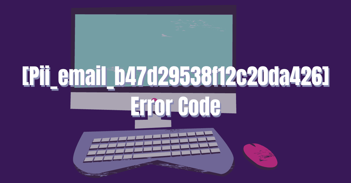 How to Fix the [Pii_email_b47d29538f12c20da426] Error Code in 8 Effective Methods?