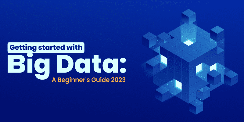 Getting started with Big Data: A Beginner’s Guide 2023